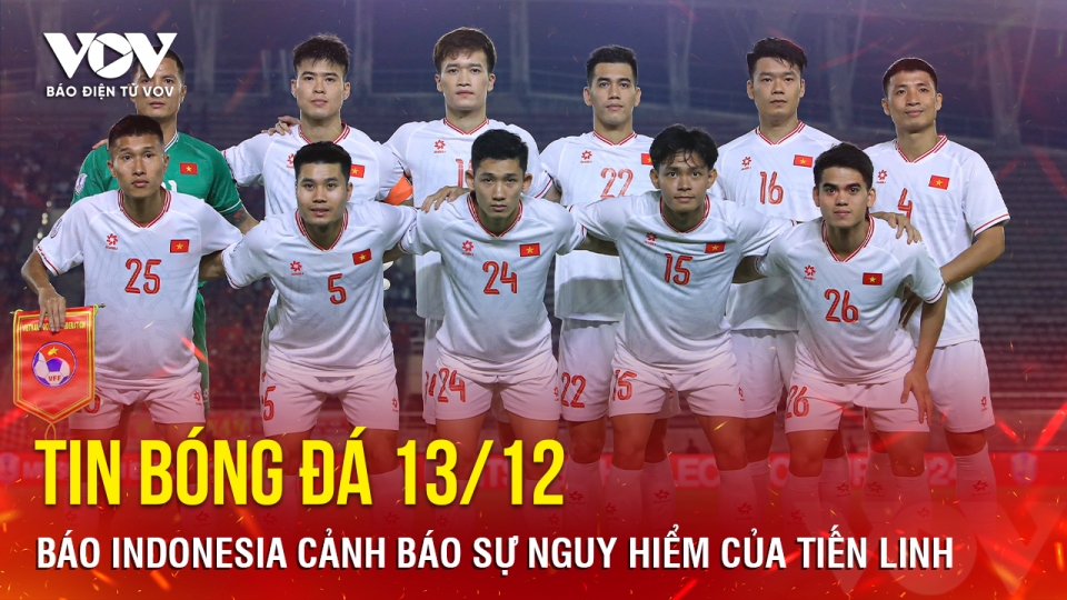 Tin bóng đá 13/12: Báo Indonesia cảnh báo sự nguy hiểm của Tiến Linh